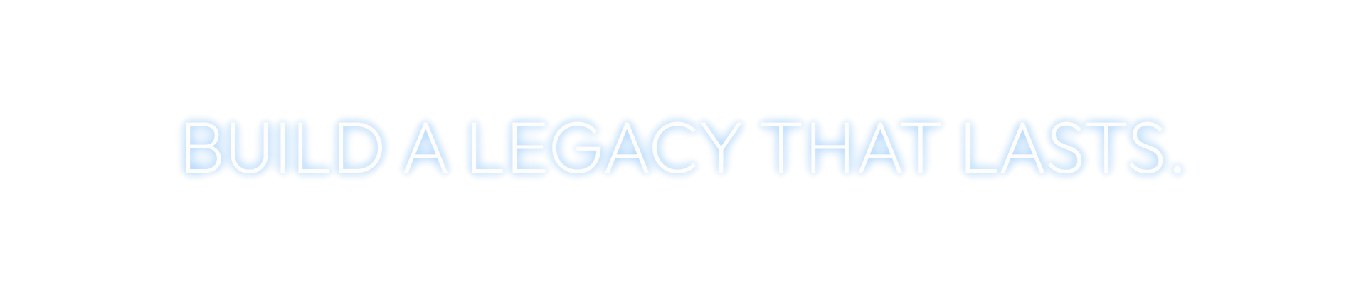 BUILD A LEGACY THAT LASTS